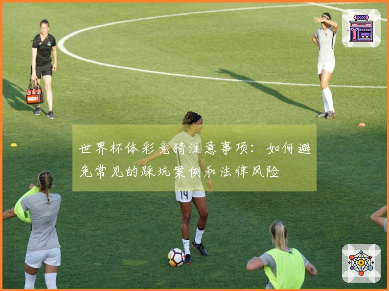 世界杯体彩竞猜注意事项：如何避免常见的踩坑案例和法律风险