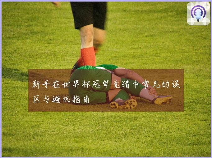新手在世界杯冠军竞猜中常见的误区与避坑指南