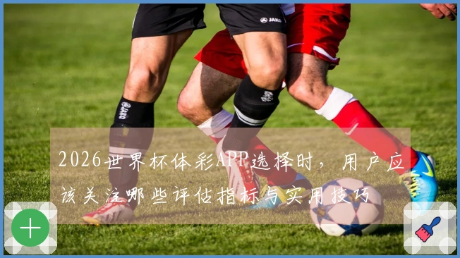2026世界杯体彩APP选择时，用户应该关注哪些评估指标与实用技巧