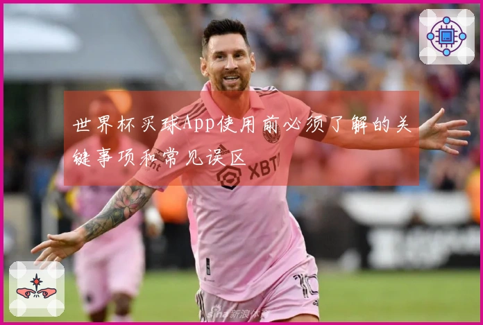 世界杯买球App使用前必须了解的关键事项和常见误区