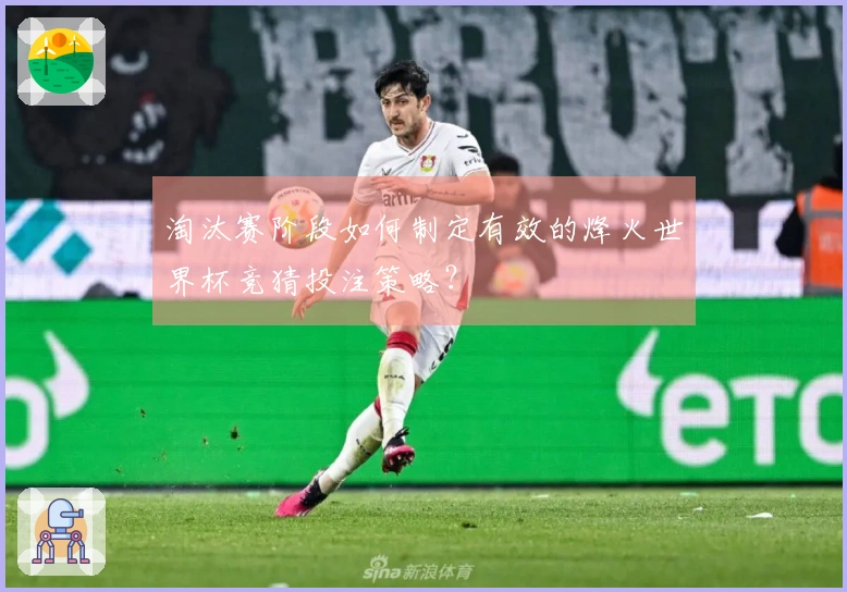 淘汰赛阶段如何制定有效的烽火世界杯竞猜投注策略？